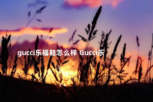 gucci乐福鞋怎么样 Gucci乐福鞋是木质鞋底吗